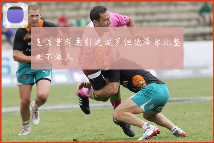 皇马曾有意引进波罗但德泽尔比坚决不放人