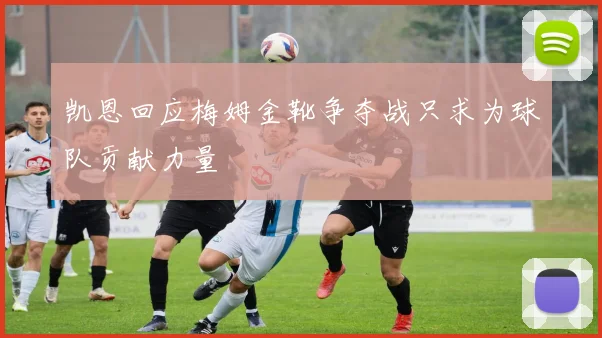 凯恩回应梅姆金靴争夺战只求为球队贡献力量