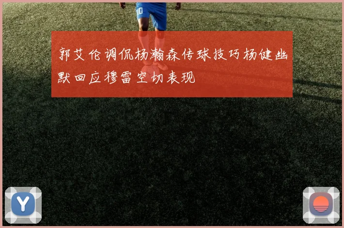 郭艾伦调侃杨瀚森传球技巧杨健幽默回应穆雷空切表现