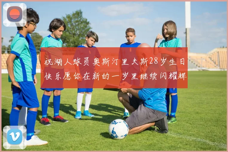 祝湖人球员奥斯汀里夫斯28岁生日快乐愿你在新的一岁里继续闪耀辉煌