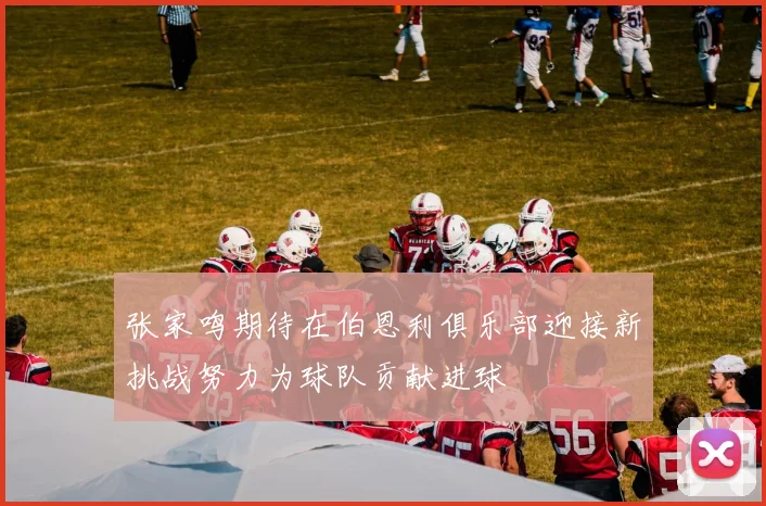 张家鸣期待在伯恩利俱乐部迎接新挑战努力为球队贡献进球
