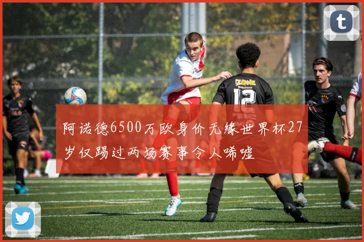 阿诺德6500万欧身价无缘世界杯27岁仅踢过两场赛事令人唏嘘