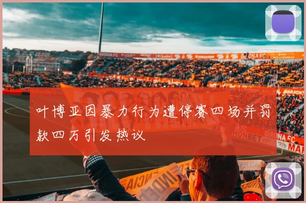 叶博亚因暴力行为遭停赛四场并罚款四万引发热议