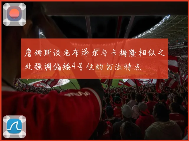 詹姆斯谈老布泽尔与卡梅隆相似之处强调偏矮4号位的打法特点