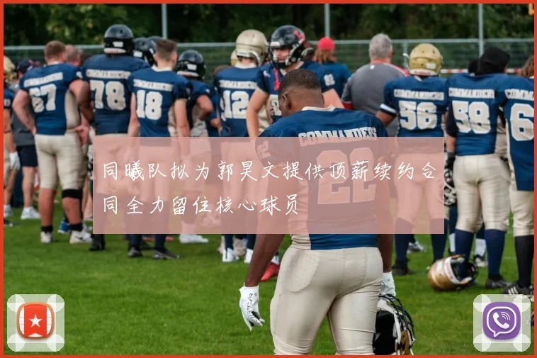 同曦队拟为郭昊文提供顶薪续约合同全力留住核心球员