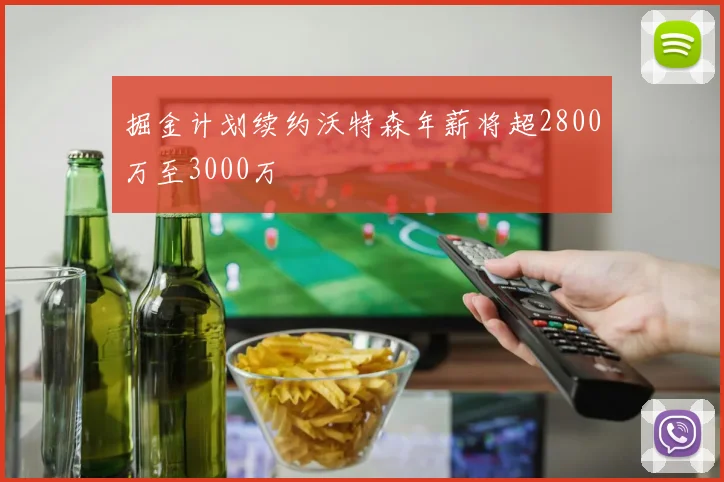 掘金计划续约沃特森年薪将超2800万至3000万