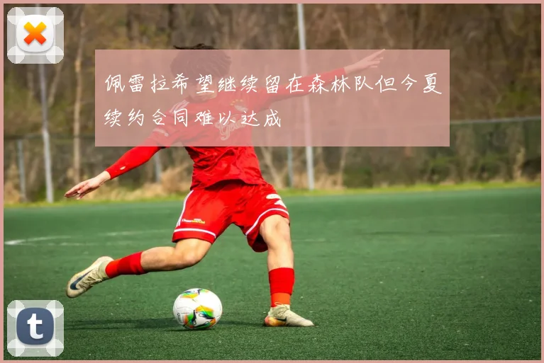 佩雷拉希望继续留在森林队但今夏续约合同难以达成